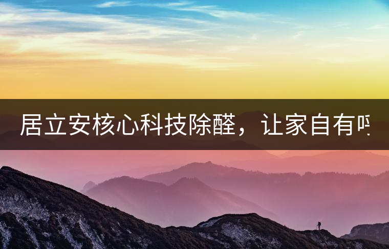 居立安核心科技除醛，讓家自有呼吸！