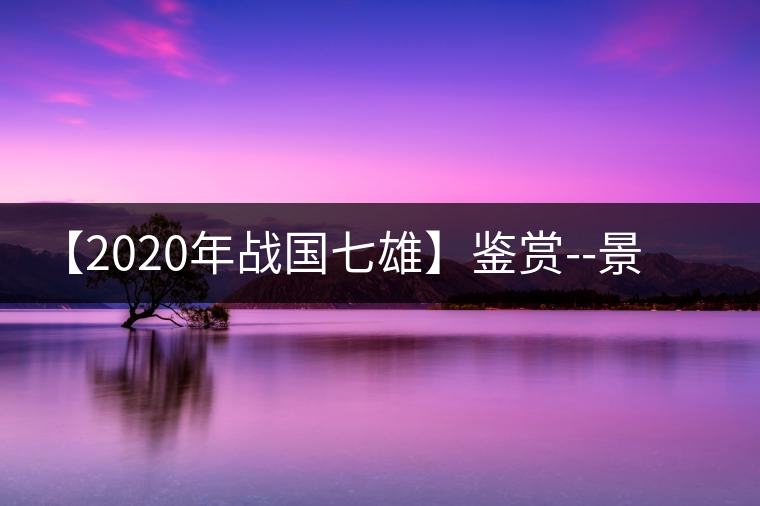 【2020年戰(zhàn)國七雄】鑒賞--景谷感春時，萬物皆生機