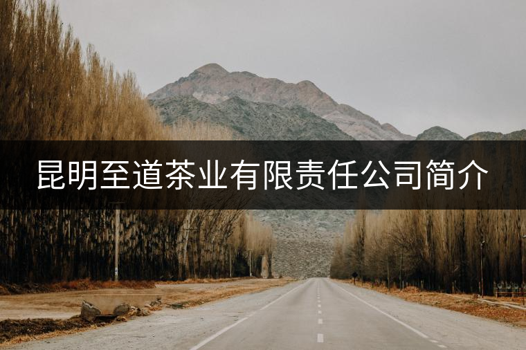 昆明至道茶業(yè)有限責(zé)任公司簡介 昆明至道茶業(yè)有限責(zé)任公司簡介