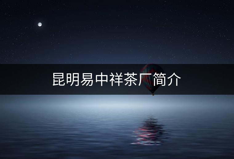 昆明易中祥茶廠簡(jiǎn)介 昆明易中祥茶廠簡(jiǎn)介