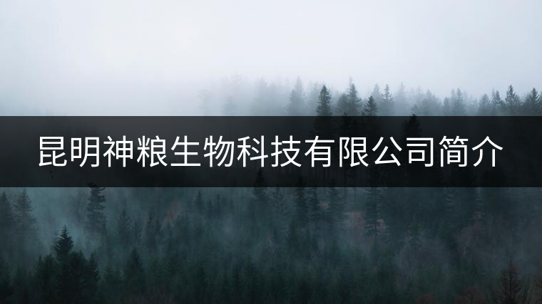 昆明神糧生物科技有限公司簡(jiǎn)介