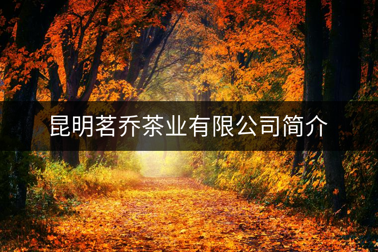 昆明茗喬茶業(yè)有限公司簡(jiǎn)介 昆明茗喬茶業(yè)有限公司簡(jiǎn)介