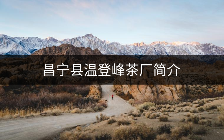 昌寧縣溫登峰茶廠(chǎng)簡(jiǎn)介 昌寧縣溫登峰茶廠(chǎng)簡(jiǎn)介
