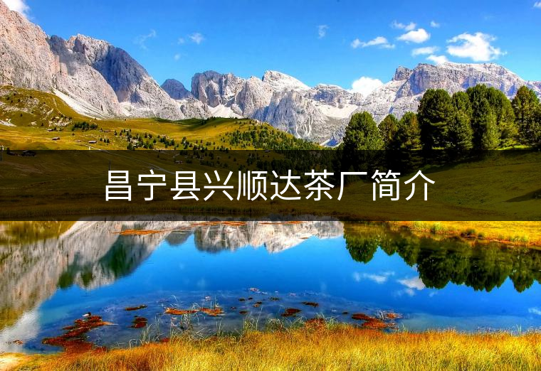 昌寧縣興順達(dá)茶廠簡介 昌寧縣興順達(dá)茶廠簡介