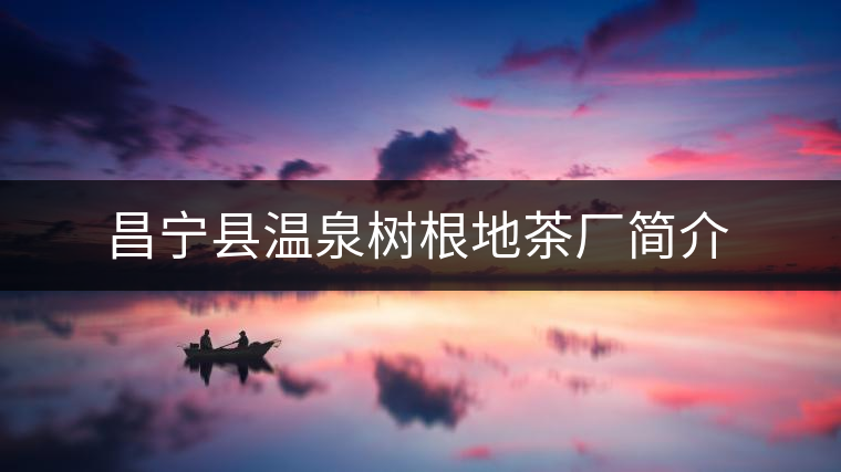 昌寧縣溫泉樹(shù)根地茶廠簡(jiǎn)介