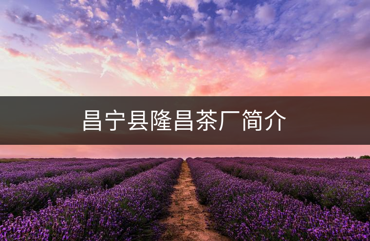昌寧縣隆昌茶廠簡介