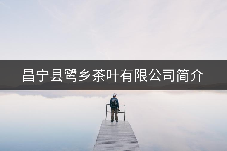 昌寧縣鷺鄉(xiāng)茶葉有限公司簡(jiǎn)介 昌寧縣鷺鄉(xiāng)茶葉有限公司簡(jiǎn)介