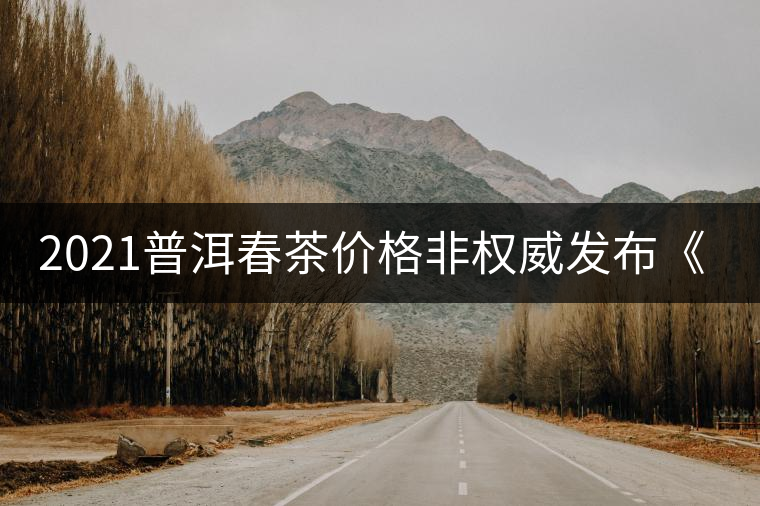 2021普洱春茶價(jià)格非權(quán)威發(fā)布《易武篇》