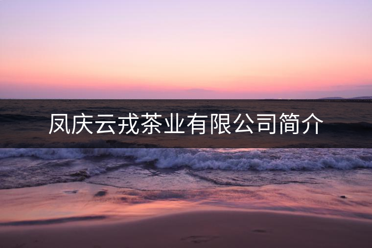 鳳慶云戎茶業(yè)有限公司簡介 鳳慶云戎茶業(yè)有限公司簡介