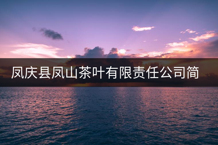 鳳慶縣鳳山茶葉有限責(zé)任公司簡(jiǎn)介