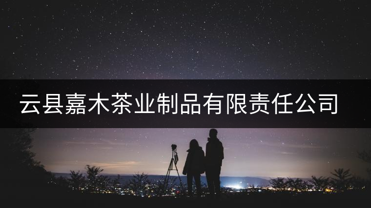 云縣嘉木茶業(yè)制品有限責(zé)任公司簡介 云縣嘉木茶業(yè)制品有限責(zé)任公司簡介