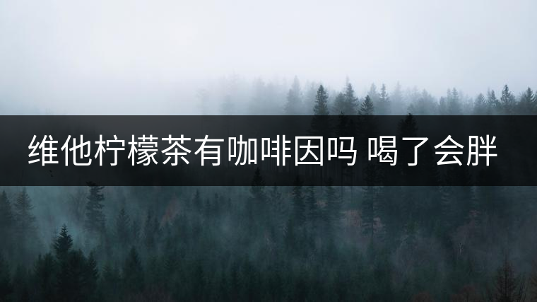 維他檸檬茶有咖啡因嗎 喝了會(huì)胖嗎