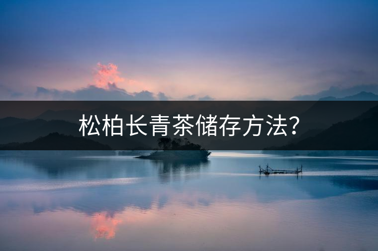 松柏長青茶儲存方法？