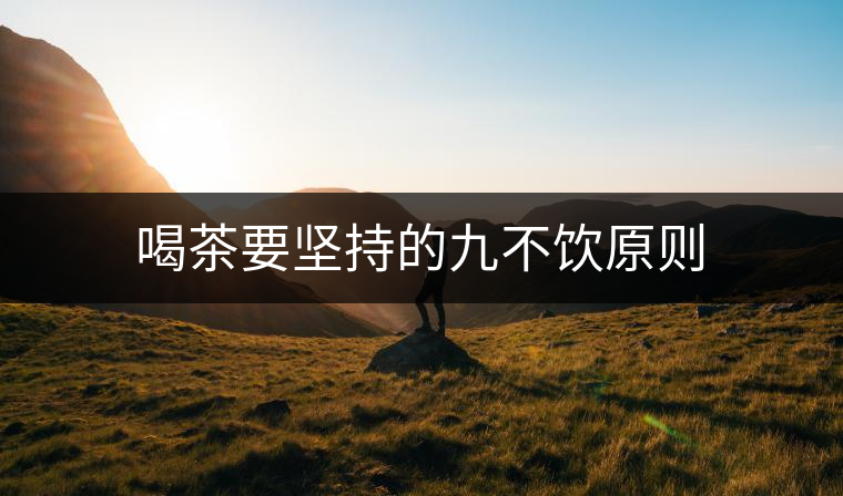 喝茶要堅持的九不飲原則
