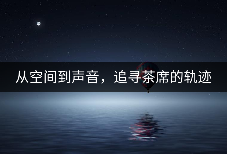 從空間到聲音，追尋茶席的軌跡