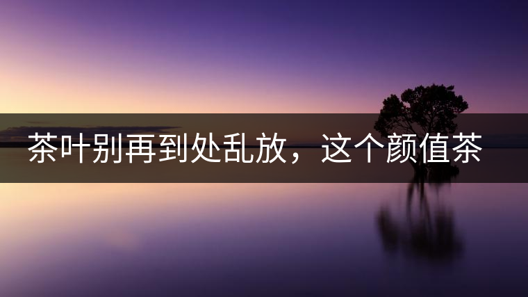 茶葉別再到處亂放，這個顏值茶葉罐讓好茶有個家！