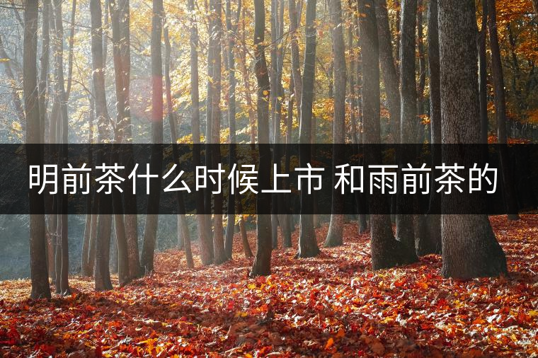 明前茶什么時(shí)候上市 和雨前茶的區(qū)別