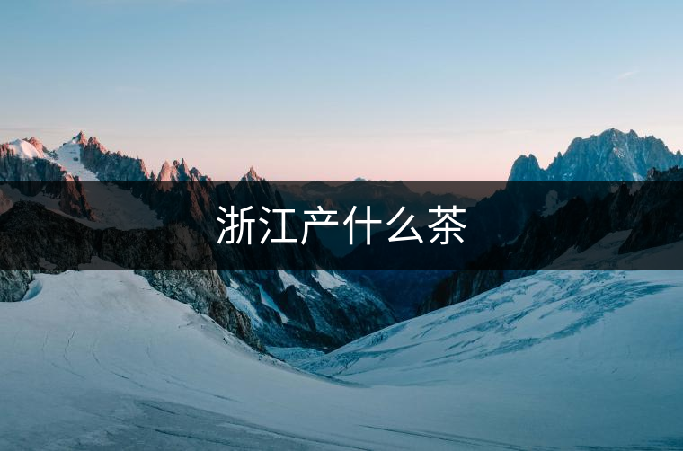 浙江產什么茶 浙江產什么茶