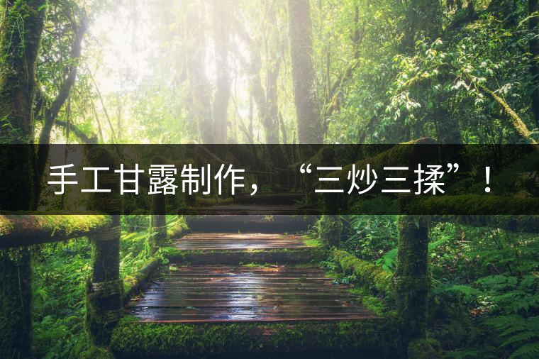 手工甘露制作，“三炒三揉”！