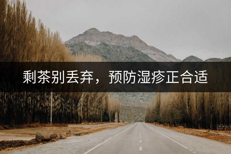剩茶別丟棄，預防濕疹正合適