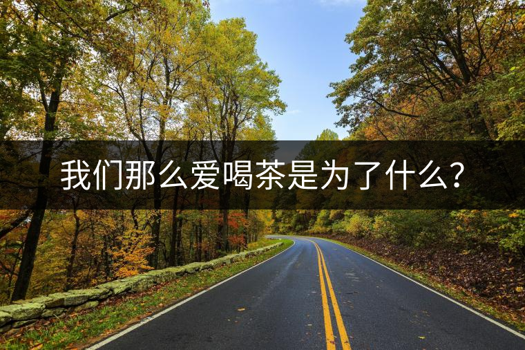 我們那么愛喝茶是為了什么？