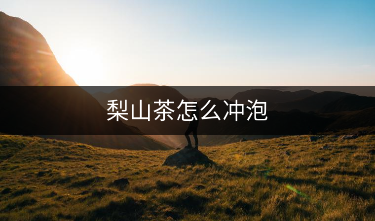 梨山茶怎么沖泡 梨山茶怎么沖泡