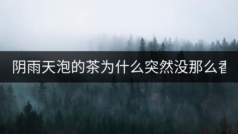 陰雨天泡的茶為什么突然沒那么香了！