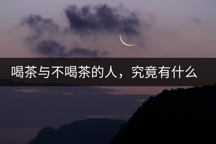喝茶與不喝茶的人，究竟有什么差別？