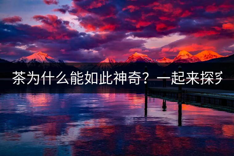 茶為什么能如此神奇？一起來(lái)探究一下吧！