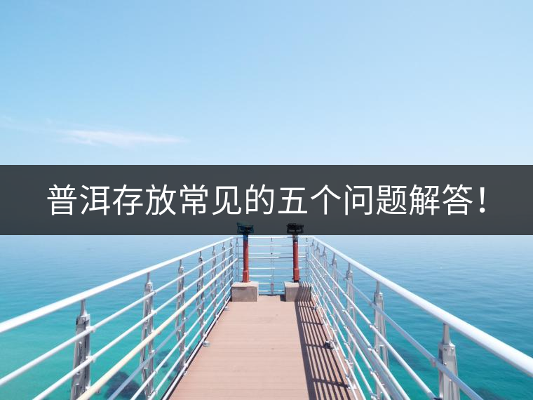 普洱存放常見的五個問題解答！