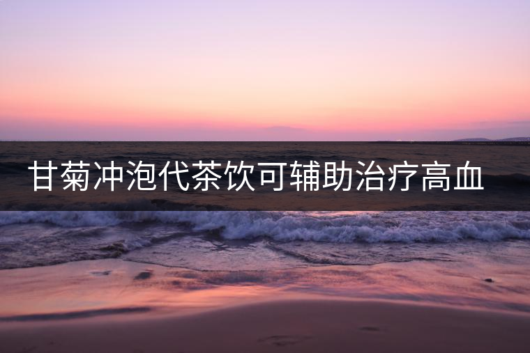 甘菊沖泡代茶飲可輔助治療高血壓