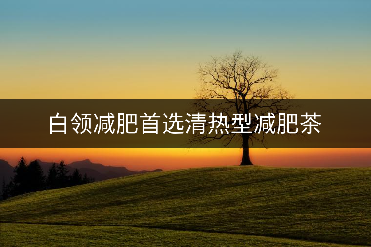 白領(lǐng)減肥首選清熱型減肥茶