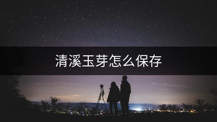 清溪玉芽怎么保存