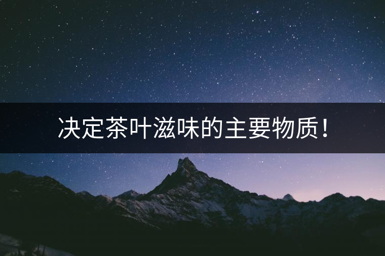 決定茶葉滋味的主要物質(zhì)！