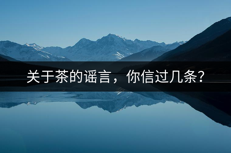 關(guān)于茶的謠言，你信過幾條？