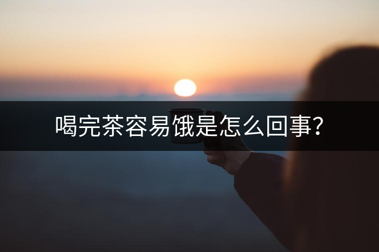 喝完茶容易餓是怎么回事？