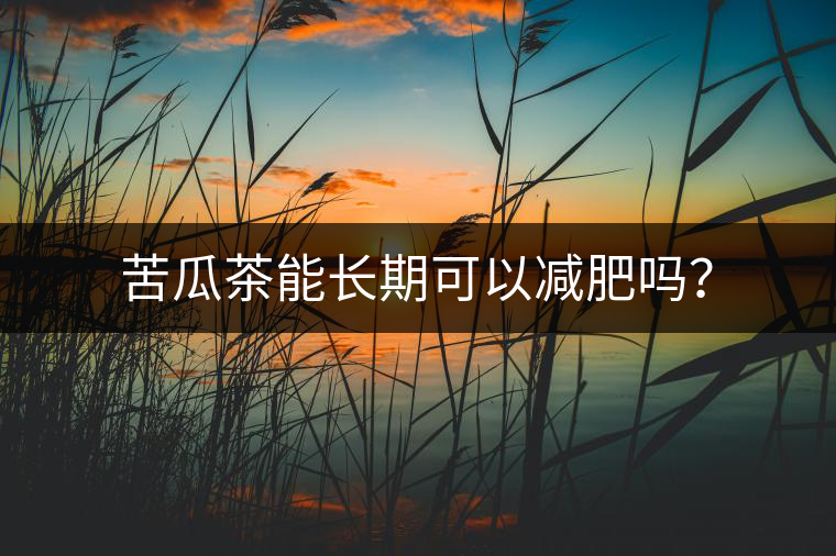 苦瓜茶能長(zhǎng)期可以減肥嗎？