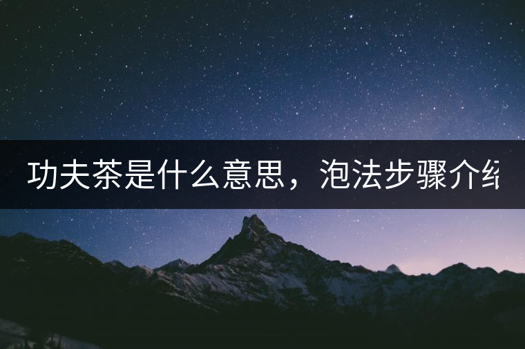 功夫茶是什么意思，泡法步驟介紹？