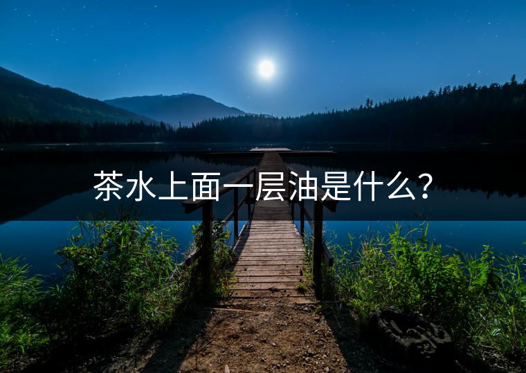 茶水上面一層油是什么？