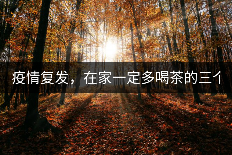 疫情復發(fā)，在家一定多喝茶的三個理由！