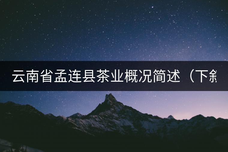 云南省孟連縣茶業(yè)概況簡述(下敘) 云南省孟連縣茶業(yè)概況簡述(下敘)