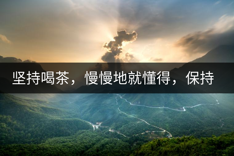 堅(jiān)持喝茶，慢慢地就懂得，保持空杯的狀態(tài)