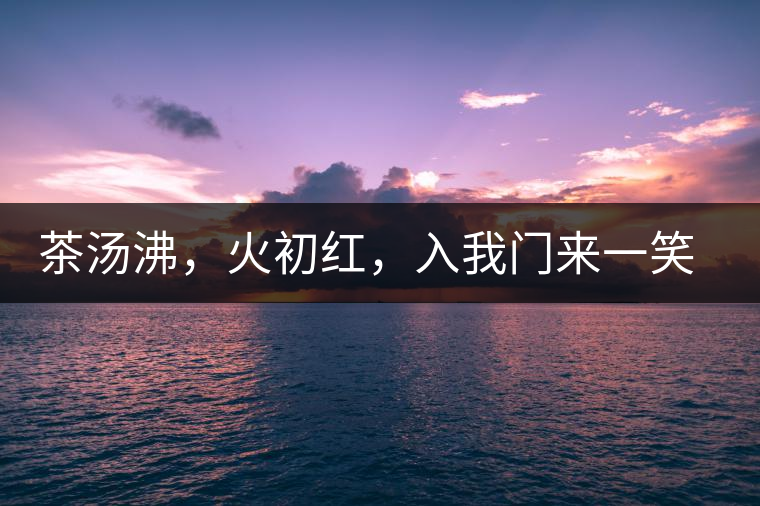 茶湯沸，火初紅，入我門來一笑逢