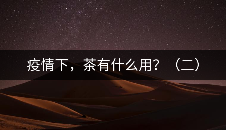 疫情下，茶有什么用？（二）