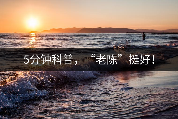 5分鐘科普，“老陳”挺好！