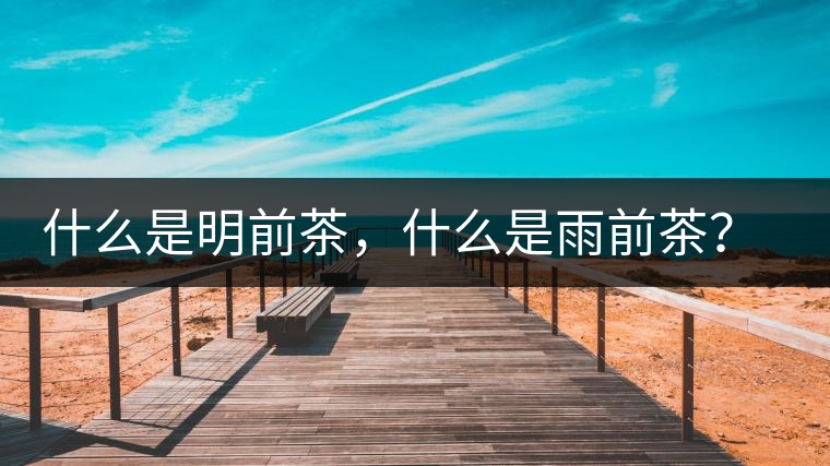 什么是明前茶，什么是雨前茶？為什么人們都喜歡喝明前茶？