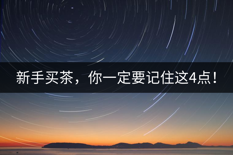 新手買茶，你一定要記住這4點(diǎn)！