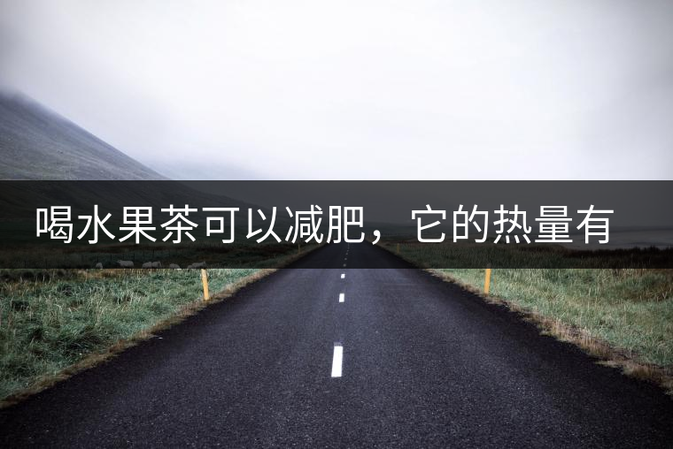 喝水果茶可以減肥，它的熱量有多高？