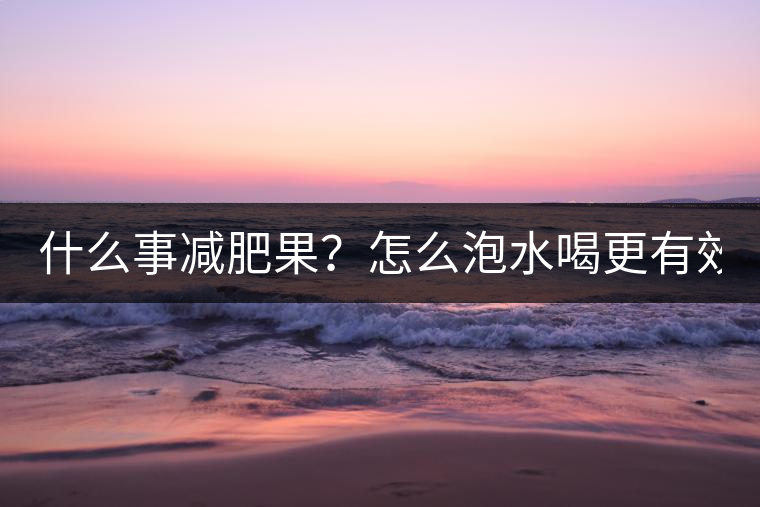 什么事減肥果？怎么泡水喝更有效？