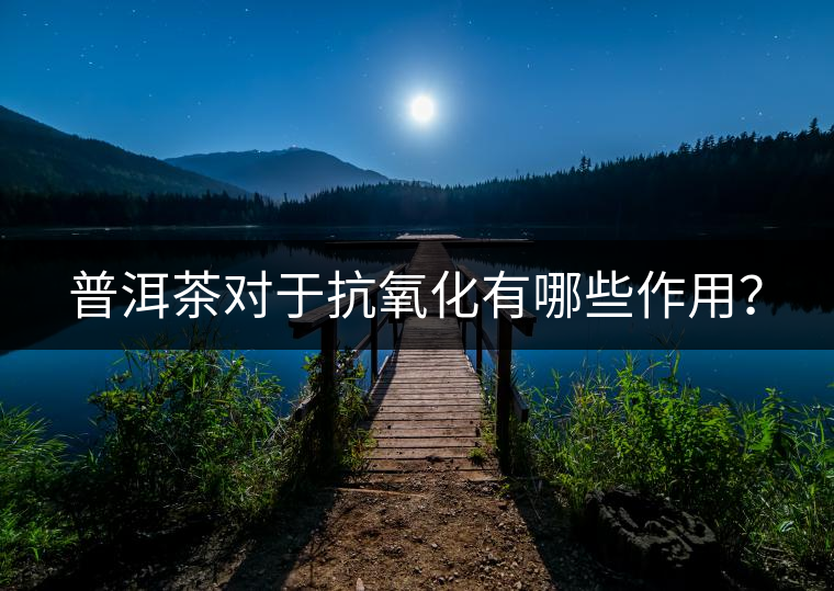 普洱茶對(duì)于抗氧化有哪些作用？
